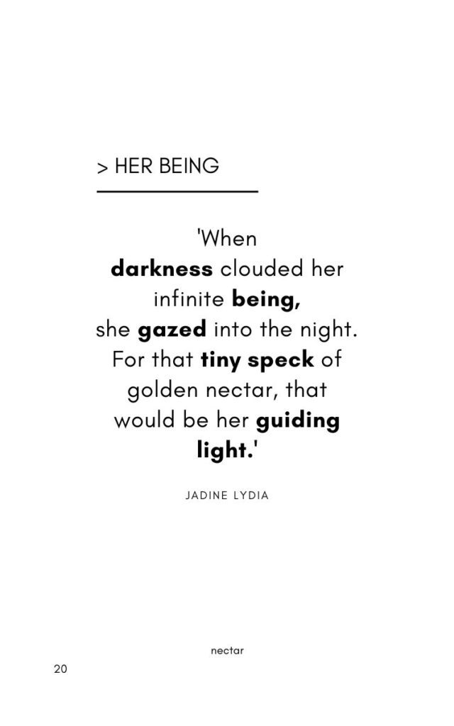 A poem about hope titled 'Her Being' by Jadine Lydia. 'when darkness clouded her infinite being, she gazed into the night, for that tiny speck of golden nectar that would be her guiding light.'