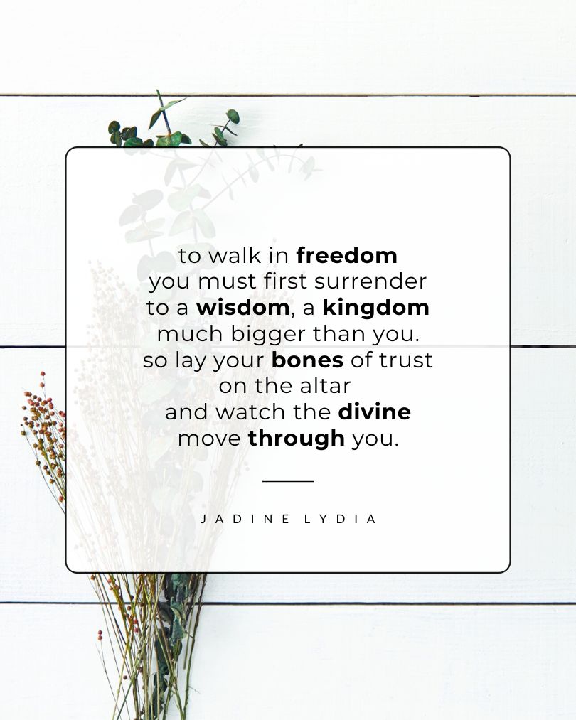 A poem about God titled 'Walk in Freedom' by Jadine Lydia. 'to walk in freedom you must first surrender to a wisdom, a kingdom much bigger than you. so lay your bones of trust on the altar and watch the divine move through you.'