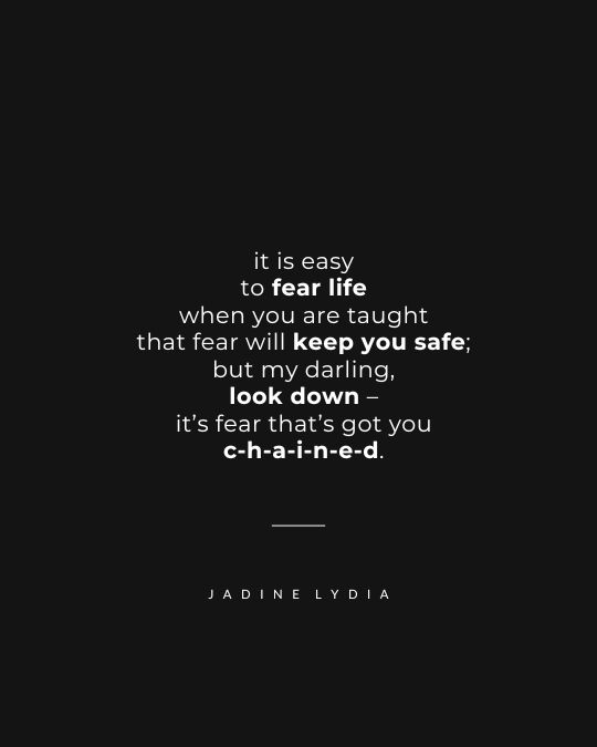 A poem titled 'The Truth About Fear' by Jadine Lydia that reads 'it is easy to fear life when you are taught that fear will keep you safe; but my darling, look down – it’s fear that’s got you chained.'